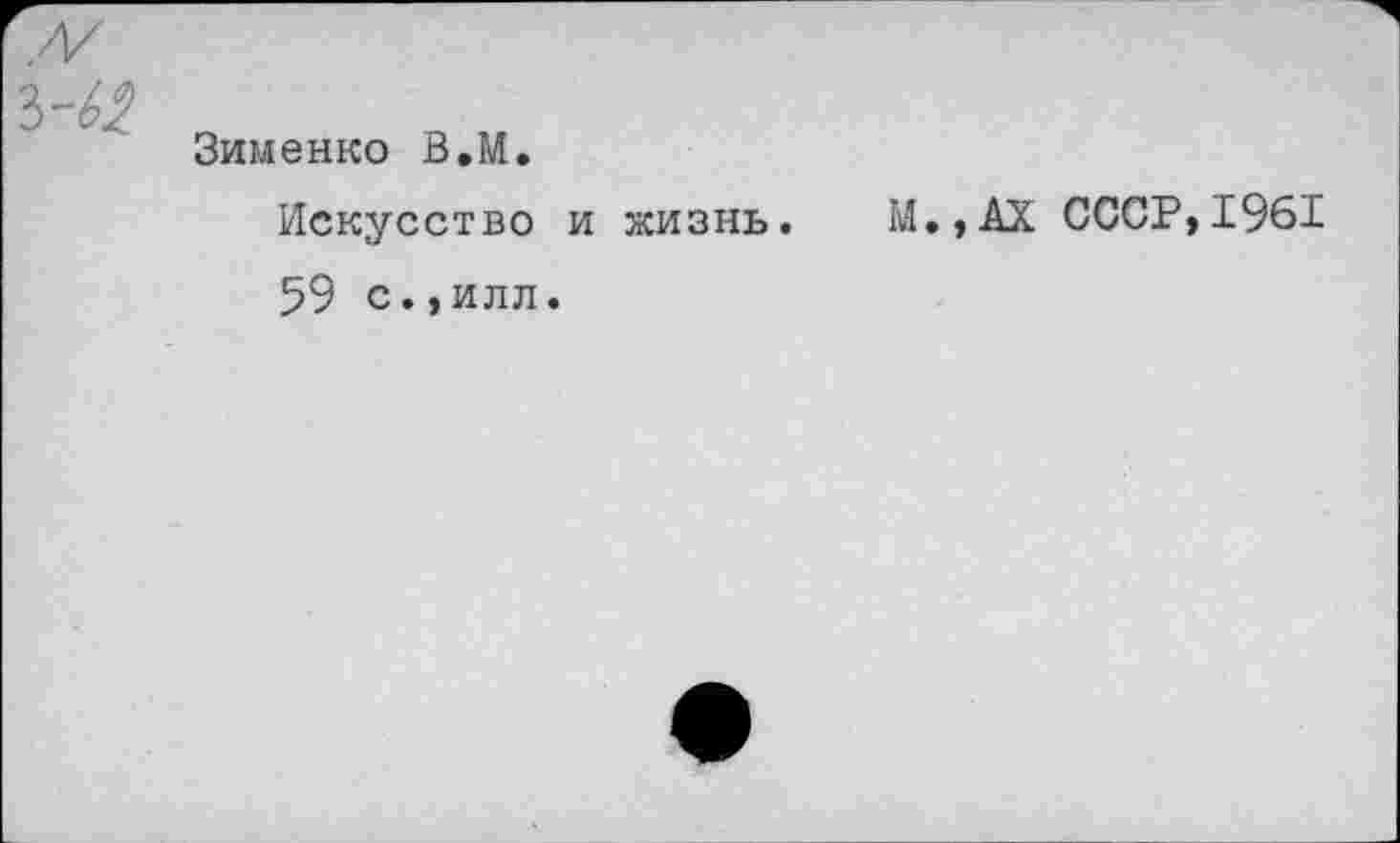 ﻿Зименко В,М.
Искусство и жизнь. М.,АХ СССР,1961 59 с.,илл.